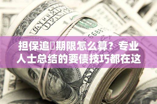 济南担保追償期限怎么算？专业人士总结的要债技巧都在这里了
