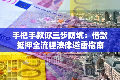 济南手把手教你三步防坑：借款抵押全流程法律避雷指南