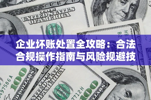 济南企业坏账处置全攻略：合法合规操作指南与风险规避技巧解析