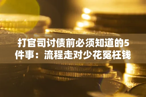济南打官司讨债前必须知道的5件事：流程走对少花冤枉钱