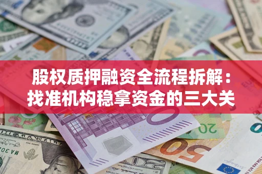 济南股权质押融资全流程拆解：找准机构稳拿资金的三大关键
