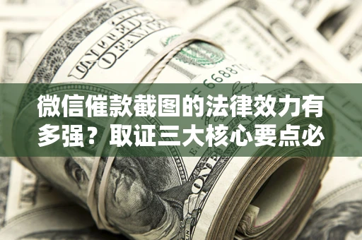 济南微信催款截图的法律效力有多强？取证三大核心要点必须知道！