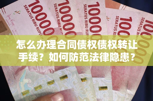 济南怎么办理合同债权债权转让手续？如何防范法律隐患？