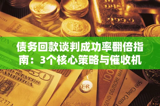 济南债务回款谈判成功率翻倍指南：3个核心策略与催收机构避坑法则