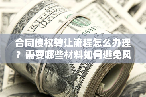 济南合同债权转让流程怎么办理？需要哪些材料如何避免风险？