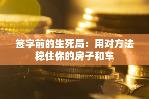 济南签字前的生死局：用对方法稳住你的房子和车