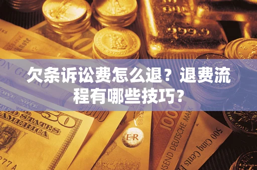 济南欠条诉讼费怎么退？退费流程有哪些技巧？