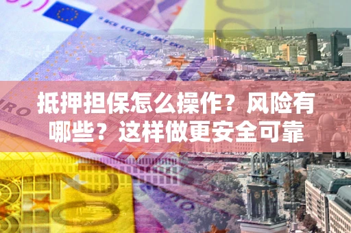 济南抵押担保怎么操作？风险有哪些？这样做更安全可靠