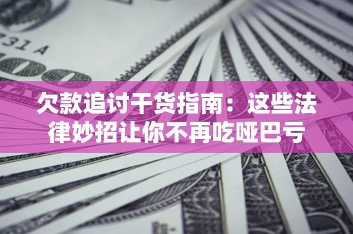 济南欠款追讨干货指南：这些法律妙招让你不再吃哑巴亏