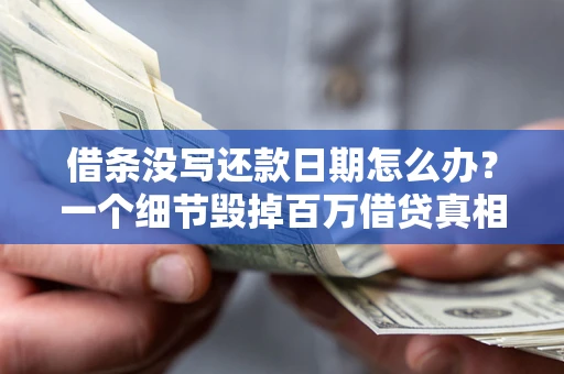 济南借条没写还款日期怎么办？一个细节毁掉百万借贷真相
