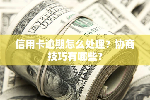 济南信用卡逾期怎么处理？协商技巧有哪些？