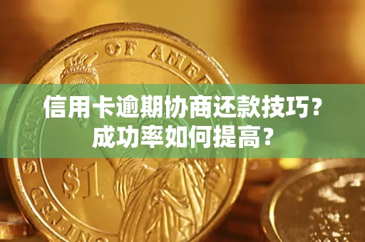 济南信用卡逾期协商还款技巧？成功率如何提高？