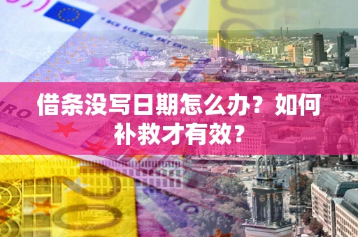 济南借条没写日期怎么办？如何补救才有效？