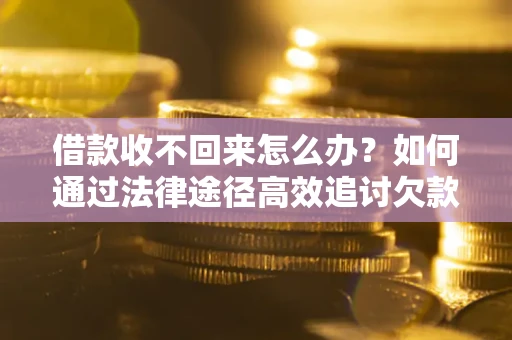 济南借款收不回来怎么办?如何通过法律途径高效追讨欠款? 济南借款收不回来怎么办?如何通过法律途径高效追讨欠款?