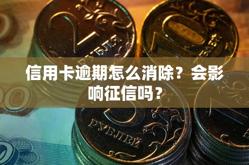 济南信用卡逾期怎么消除？会影响征信吗？