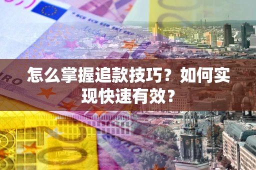 济南怎么掌握追款技巧？如何实现快速有效？