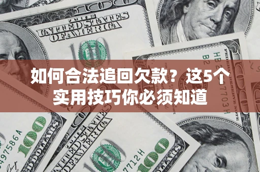 济南如何合法追回欠款？这5个实用技巧你必须知道
