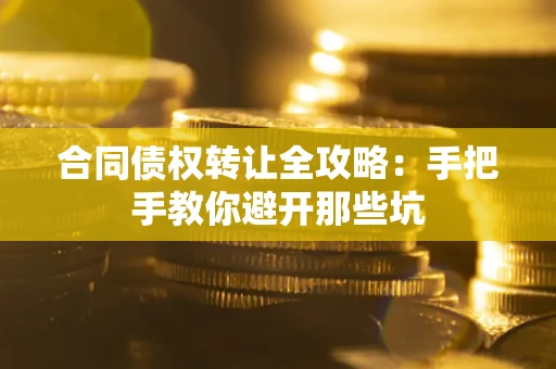 济南合同债权转让全攻略：手把手教你避开那些坑