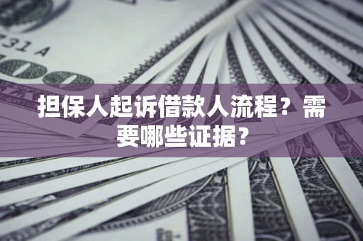 济南担保人起诉借款人流程?需要哪些证据? 济南担保人起诉借款人流程?需要哪些证据?