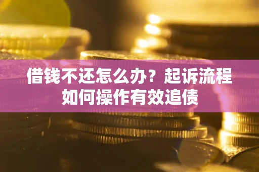 济南借钱不还怎么办？起诉流程如何操作有效追债
