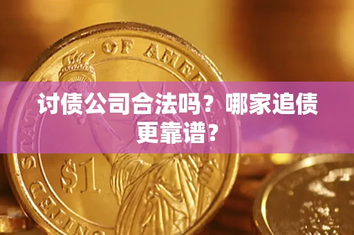 济南讨债公司合法吗？哪家追债更靠谱？