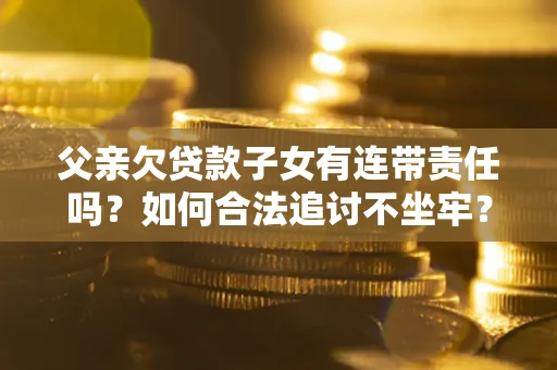 济南父亲欠贷款子女有连带责任吗？如何合法追讨不坐牢？