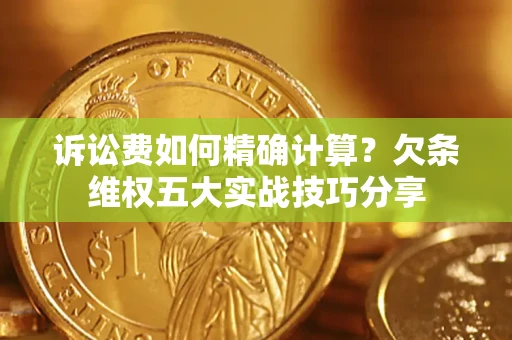 济南诉讼费如何精确计算？欠条维权五大实战技巧分享