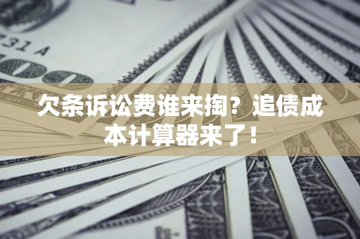济南欠条诉讼费谁来掏？追债成本计算器来了！