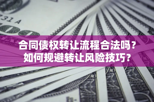 济南合同债权转让流程合法吗？如何规避转让风险技巧？
