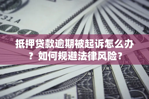济南抵押贷款逾期被起诉怎么办？如何规避法律风险？