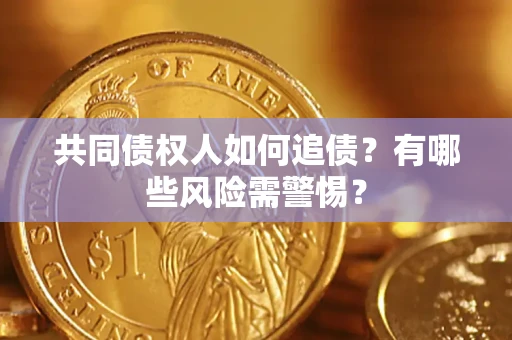 济南共同债权人如何追债？有哪些风险需警惕？