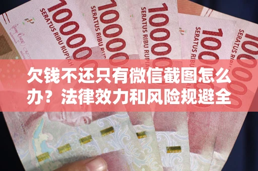 济南欠钱不还只有微信截图怎么办？法律效力和风险规避全解析