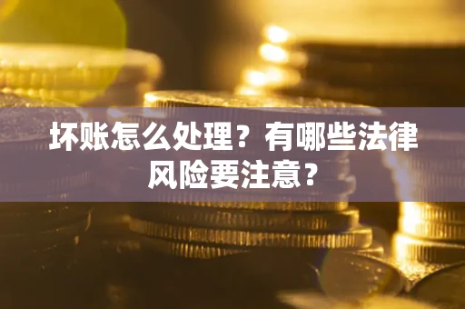 济南坏账怎么处理？有哪些法律风险要注意？