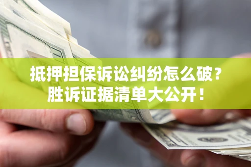 济南抵押担保诉讼纠纷怎么破？胜诉证据清单大公开！