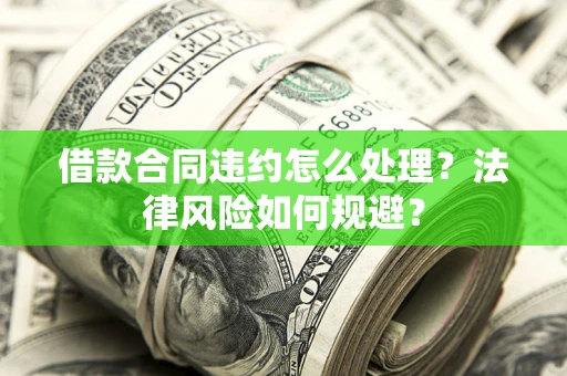 济南借款合同违约怎么处理？法律风险如何规避？