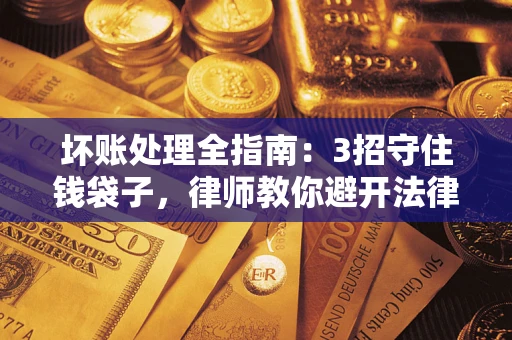 济南坏账处理全指南：3招守住钱袋子，律师教你避开法律雷区