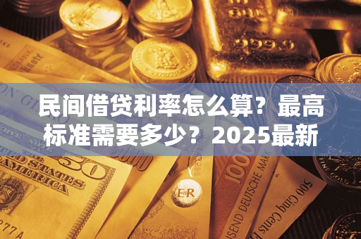 济南民间借贷利率怎么算？最高标准需要多少？2025最新避坑指南