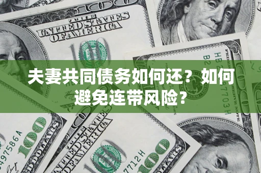 济南夫妻共同债务如何还？如何避免连带风险？