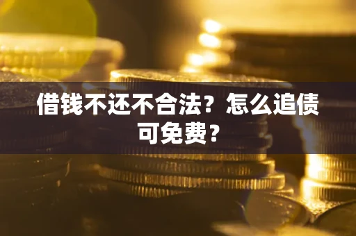 济南借钱不还不合法？怎么追债可免费？