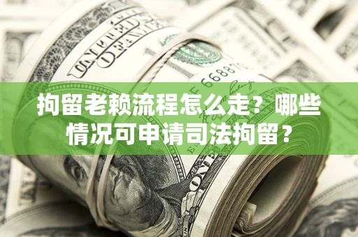 济南拘留老赖流程怎么走?哪些情况可申请司法拘留? 济南拘留老赖流程怎么走?哪些情况可申请司法拘留?