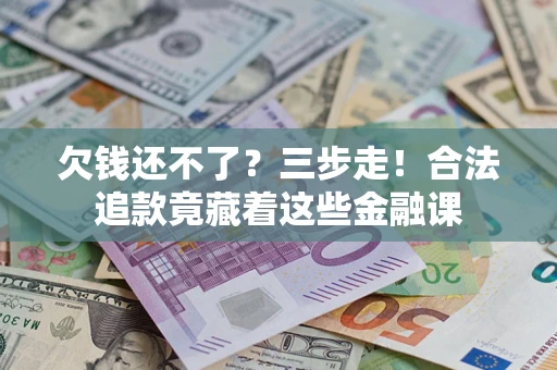 济南欠钱还不了？三步走！合法追款竟藏着这些金融课