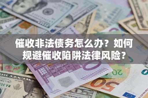 济南催收非法债务怎么办？如何规避催收陷阱法律风险？