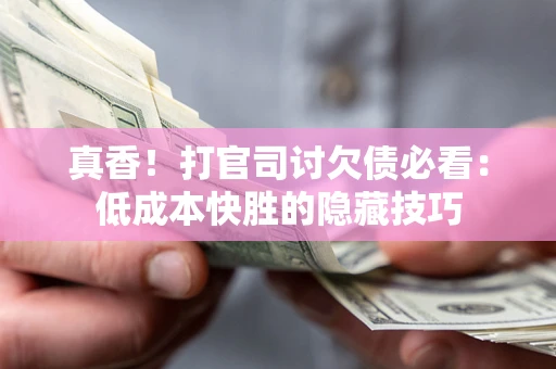 济南真香！打官司讨欠债必看：低成本快胜的隐藏技巧