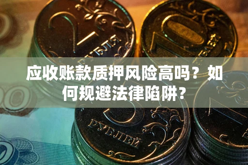 济南应收账款质押风险高吗？如何规避法律陷阱？