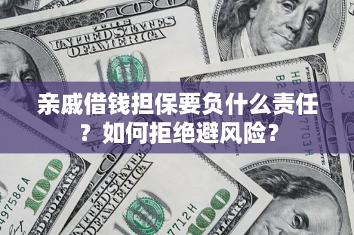 济南亲戚借钱担保要负什么责任？如何拒绝避风险？