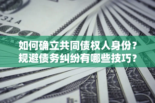 济南如何确立共同债权人身份？规避债务纠纷有哪些技巧？