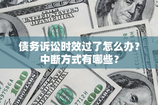 济南债务诉讼时效过了怎么办？中断方式有哪些？