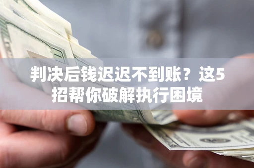 济南判决后钱迟迟不到账？这5招帮你破解执行困境