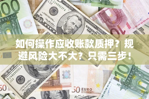 济南如何操作应收账款质押？规避风险大不大？只需三步！
