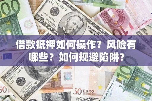 济南借款抵押如何操作?风险有哪些?如何规避陷阱? 济南借款抵押如何操作?风险有哪些?如何规避陷阱?